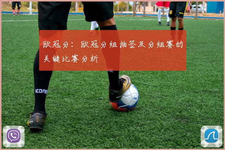 欧冠分：欧冠分组抽签及分组赛的关键比赛分析