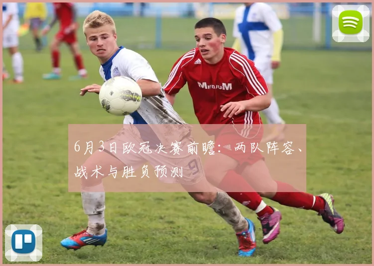 6月3日欧冠决赛前瞻：两队阵容、战术与胜负预测