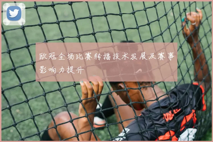 欧冠全场比赛转播技术发展及赛事影响力提升