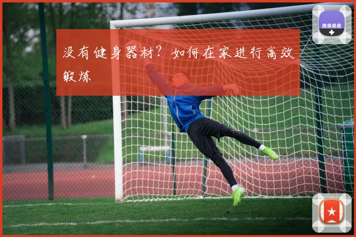 没有健身器材？如何在家进行高效锻炼