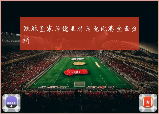 欧冠皇家马德里对马竞比赛全面分析