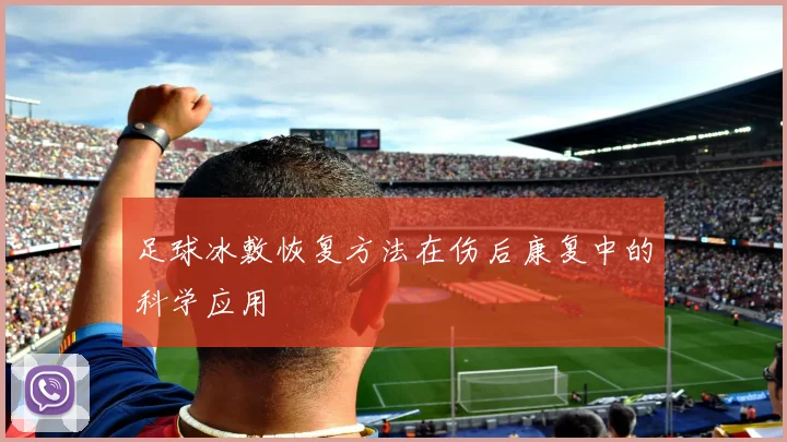 足球冰敷恢复方法在伤后康复中的科学应用