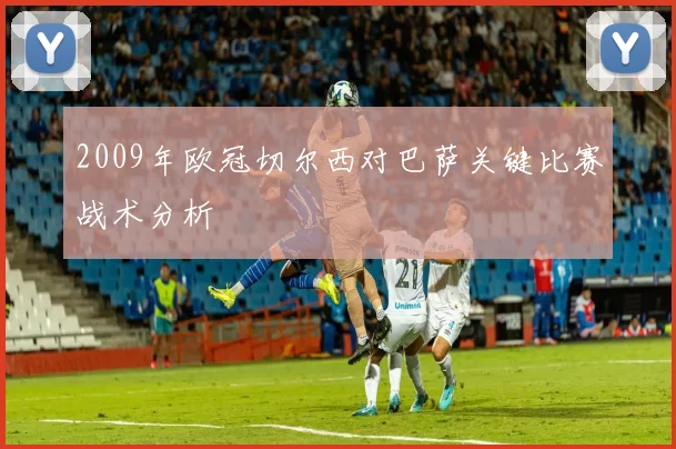 2009年欧冠切尔西对巴萨关键比赛战术分析