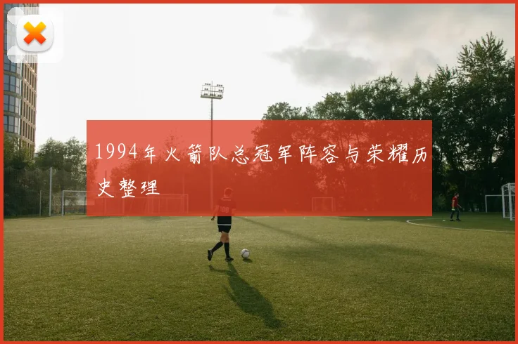 1994年火箭队总冠军阵容与荣耀历史整理