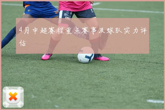 4月中超赛程重点赛事及球队实力评估